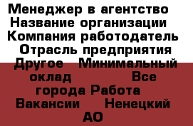 Менеджер в агентство › Название организации ­ Компания-работодатель › Отрасль предприятия ­ Другое › Минимальный оклад ­ 25 000 - Все города Работа » Вакансии   . Ненецкий АО